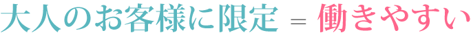 大人のお客様＝働きやすい