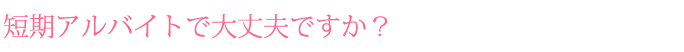 短期アルバイトで大丈夫ですか？