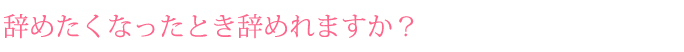辞めたくなったとき辞めれますか？